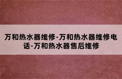 万和热水器维修-万和热水器维修电话-万和热水器售后维修