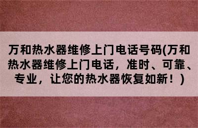 万和热水器维修上门电话号码(万和热水器维修上门电话，准时、可靠、专业，让您的热水器恢复如新！)