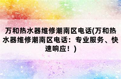 万和热水器维修潮南区电话(万和热水器维修潮南区电话：专业服务、快速响应！)