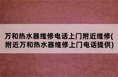 万和热水器维修电话上门附近维修(附近万和热水器维修上门电话提供)