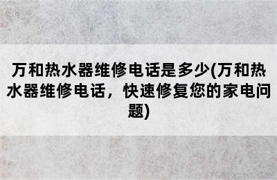 万和热水器维修电话是多少(万和热水器维修电话，快速修复您的家电问题)