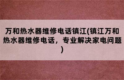 万和热水器维修电话镇江(镇江万和热水器维修电话，专业解决家电问题)