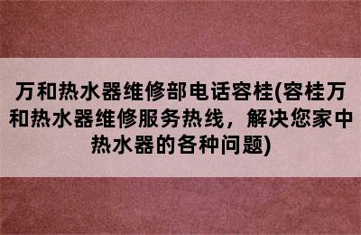 万和热水器维修部电话容桂(容桂万和热水器维修服务热线，解决您家中热水器的各种问题)