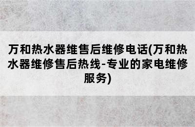 万和热水器维售后维修电话(万和热水器维修售后热线-专业的家电维修服务)