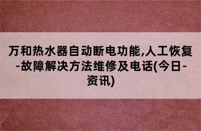 万和热水器自动断电功能,人工恢复-故障解决方法维修及电话(今日-资讯)