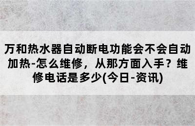 万和热水器自动断电功能会不会自动加热-怎么维修，从那方面入手？维修电话是多少(今日-资讯)