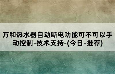 万和热水器自动断电功能可不可以手动控制-技术支持-(今日-推荐)