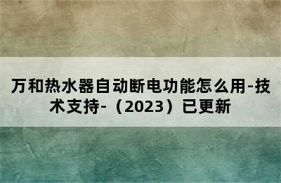 万和热水器自动断电功能怎么用-技术支持-（2023）已更新