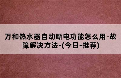 万和热水器自动断电功能怎么用-故障解决方法-(今日-推荐)