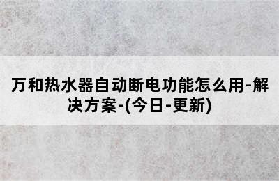 万和热水器自动断电功能怎么用-解决方案-(今日-更新)