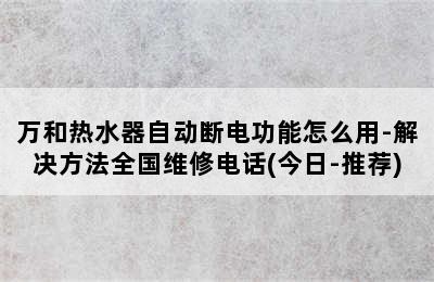 万和热水器自动断电功能怎么用-解决方法全国维修电话(今日-推荐)