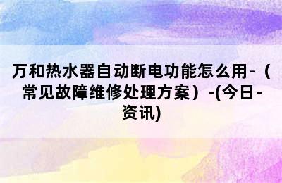 万和热水器自动断电功能怎么用-（常见故障维修处理方案）-(今日-资讯)