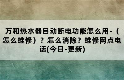 万和热水器自动断电功能怎么用-（怎么维修）？怎么消除？维修网点电话(今日-更新)