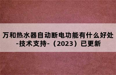 万和热水器自动断电功能有什么好处-技术支持-（2023）已更新