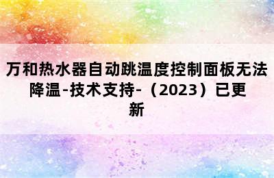 万和热水器自动跳温度控制面板无法降温-技术支持-（2023）已更新