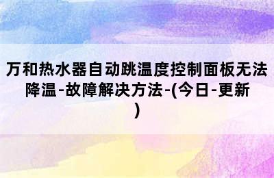 万和热水器自动跳温度控制面板无法降温-故障解决方法-(今日-更新)