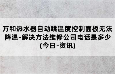 万和热水器自动跳温度控制面板无法降温-解决方法维修公司电话是多少(今日-资讯)