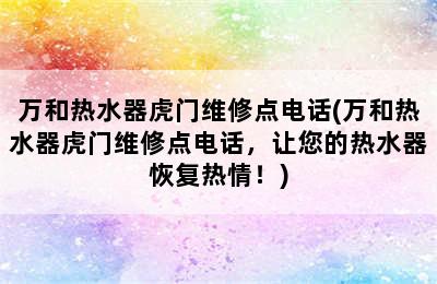 万和热水器虎门维修点电话(万和热水器虎门维修点电话，让您的热水器恢复热情！)