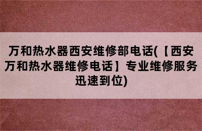 万和热水器西安维修部电话(【西安万和热水器维修电话】专业维修服务迅速到位)