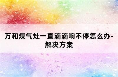 万和煤气灶一直滴滴响不停怎么办-解决方案