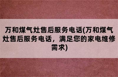 万和煤气灶售后服务电话(万和煤气灶售后服务电话，满足您的家电维修需求)