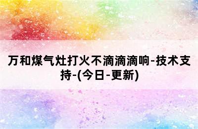 万和煤气灶打火不滴滴滴响-技术支持-(今日-更新)