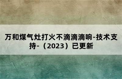 万和煤气灶打火不滴滴滴响-技术支持-（2023）已更新