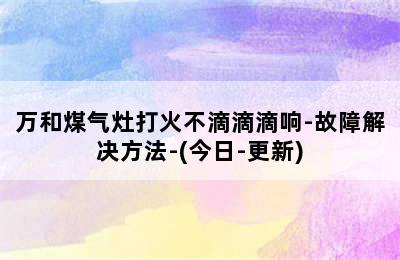 万和煤气灶打火不滴滴滴响-故障解决方法-(今日-更新)