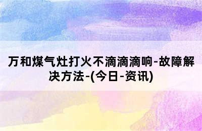 万和煤气灶打火不滴滴滴响-故障解决方法-(今日-资讯)