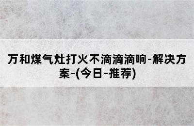 万和煤气灶打火不滴滴滴响-解决方案-(今日-推荐)