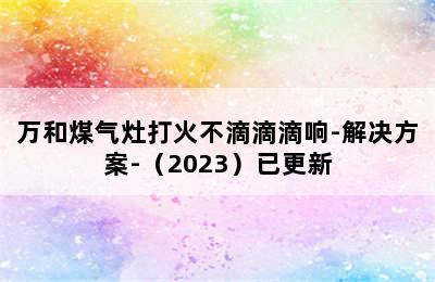 万和煤气灶打火不滴滴滴响-解决方案-（2023）已更新