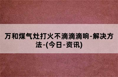 万和煤气灶打火不滴滴滴响-解决方法-(今日-资讯)