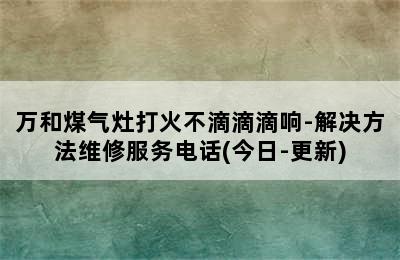 万和煤气灶打火不滴滴滴响-解决方法维修服务电话(今日-更新)