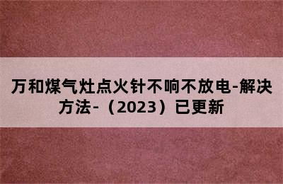 万和煤气灶点火针不响不放电-解决方法-（2023）已更新