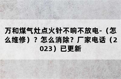 万和煤气灶点火针不响不放电-（怎么维修）？怎么消除？厂家电话（2023）已更新