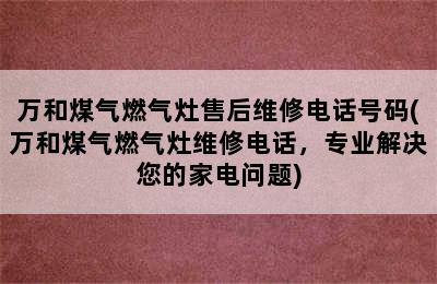 万和煤气燃气灶售后维修电话号码(万和煤气燃气灶维修电话，专业解决您的家电问题)