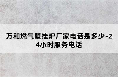 万和燃气壁挂炉厂家电话是多少-24小时服务电话