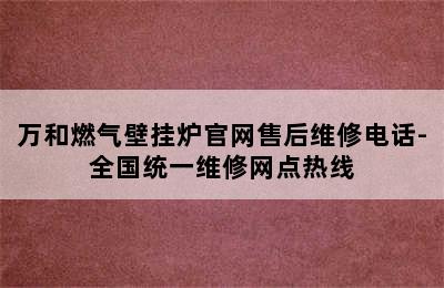 万和燃气壁挂炉官网售后维修电话-全国统一维修网点热线