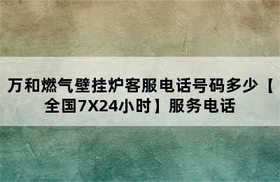 万和燃气壁挂炉客服电话号码多少【全国7X24小时】服务电话