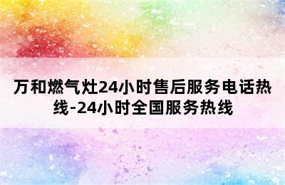 万和燃气灶24小时售后服务电话热线-24小时全国服务热线