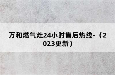 万和燃气灶24小时售后热线-（2023更新）