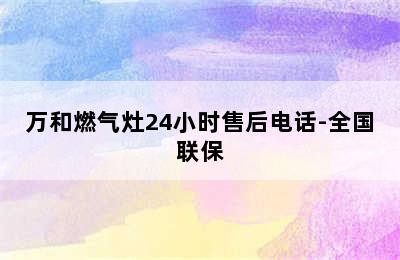 万和燃气灶24小时售后电话-全国联保