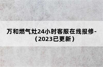 万和燃气灶24小时客服在线报修-（2023已更新）