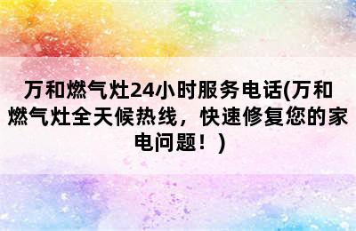 万和燃气灶24小时服务电话(万和燃气灶全天候热线，快速修复您的家电问题！)