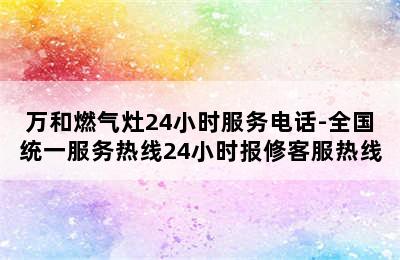 万和燃气灶24小时服务电话-全国统一服务热线24小时报修客服热线