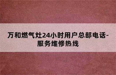 万和燃气灶24小时用户总部电话-服务维修热线