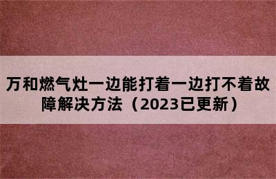 万和燃气灶一边能打着一边打不着故障解决方法（2023已更新）