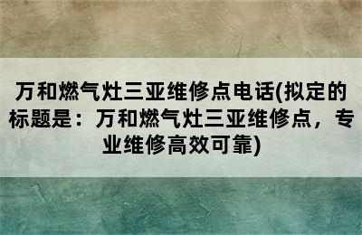 万和燃气灶三亚维修点电话(拟定的标题是：万和燃气灶三亚维修点，专业维修高效可靠)