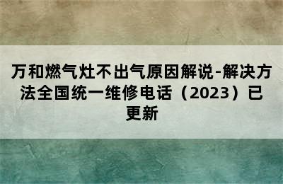 万和燃气灶不出气原因解说-解决方法全国统一维修电话（2023）已更新