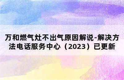 万和燃气灶不出气原因解说-解决方法电话服务中心（2023）已更新